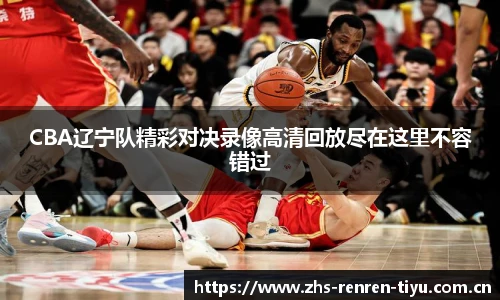 CBA辽宁队精彩对决录像高清回放尽在这里不容错过